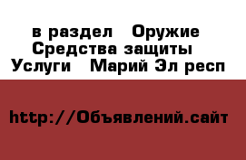  в раздел : Оружие. Средства защиты » Услуги . Марий Эл респ.